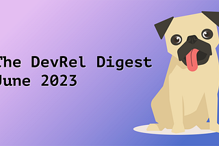 The DevRel Digest June 2023: Your Opinion is Wanted, Your Empathy is Needed