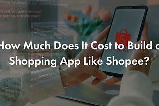 How Much Does It Cost to Build a Shopping App Like Shopee?