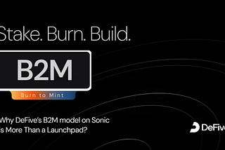 Stake. Burn. Build. Why DeFive’s B2M model on Sonic is More Than a Launchpad