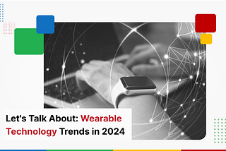 Let’s Talk About: Wearable Technology Trends in 2024