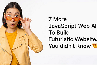 7 More JavaScript Web APIs to Build Futuristic Websites you didn’t Know 🤯