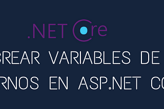 CREAR VARIABLES DE ENTORNOS EN ASP.NET CORE.
