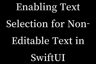 Enabling Text Selection for Non-Editable Text in SwiftUI
