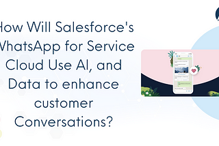 How Will Salesforce’s WhatsApp for Service Cloud Use AI, and Data to Enhance Customer Conversations?
