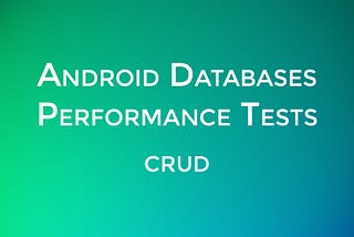 Android Databases Performance — CRUD