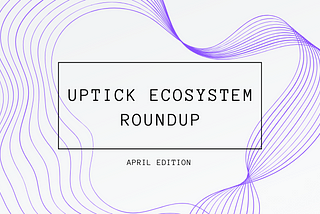 Uptick Ecosystem Roundup | April Edition