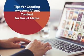 TIPS FOR CREATING AWESOME VISUAL CONTENT FOR SOCIAL MEDIA