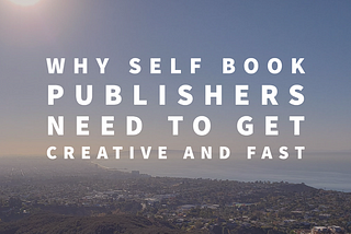 Why Self Publishers Need To Get Creative and Fast!