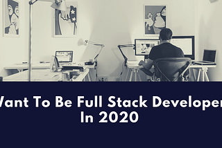 Want to be A Full Stack Developer in 2020? Things You Should Know.