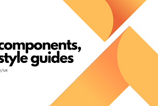 UI/UX: Importance of Components & Style Guides