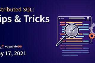 Distributed SQL Tips and Tricks — May 17th, 2021