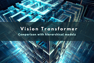 ViT (Vision Transformer) 概述與優勢: 對比CNN與Swin等hierarchical方法