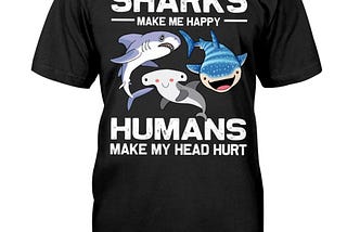 Sharks make me happy humans make my head hurt shirt, hoodie, tank top