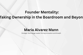 Founder Mentality: Taking Ownership in the Boardroom and Beyond — Maria Alvarez Mann