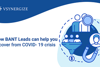 How BANT leads can help you recover from COVID- 19 crisis