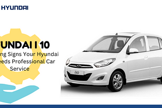 Identify the 7 Red Flags Indicating Your Hyundai i10 Requires Expert Car Service