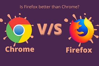 Chrome vs Firefox: Is Firefox better than Chrome?