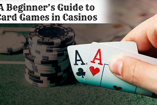 A Beginner’s Guide to Card Games in Casinos