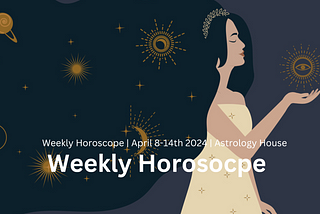 Weekly Horoscope | April 8–14th 2024 | Astrology House