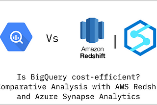 Is BigQuery cost-efficient: A Comparative Analysis with AWS Redshift and Azure Synapse Analytics
