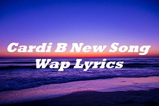 Cardi B New Song Wap Lyrics