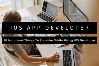 10 Important Things To Consider While Hiring iOS Developer