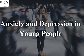 Anxiety and Depression in Young People