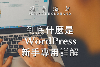 到底 WordPress 是什麼？零專業術語解說，新手專用