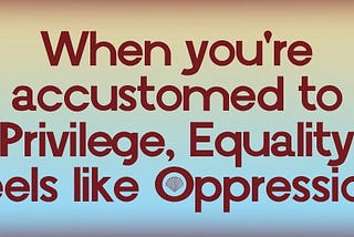 “Equality Feels Like Oppression”