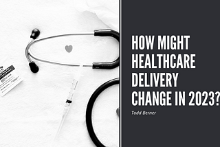 How Might Healthcare Delivery Change in 2023?