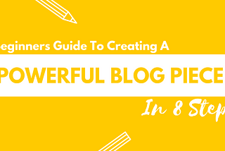 Beginners Guide To Creating A Powerful Blog Piece