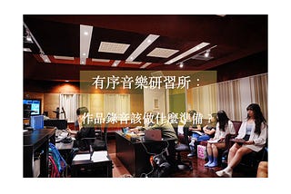【有序音樂研習所： 如何進行電影配樂錄音 — 錄音前準備】