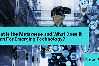 From Facebook to Meta: What is the Metaverse and What Does it Mean For Emerging Technology?
