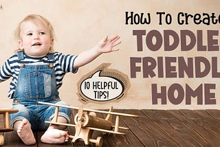 How To Create A Toddler-Friendly Home: 10 Helpful Tips For New Parents!