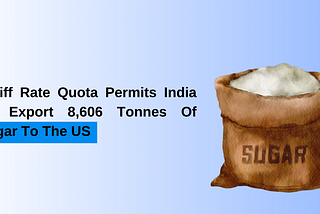 Tariff Rate Quota Permits India To Export 8,606 Tonnes Of Sugar To The US