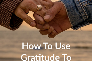 How to Use Gratitude to Grow Stronger Relationships