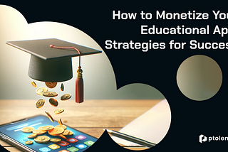 How to Monetize Your Educational App: Strategies for Success