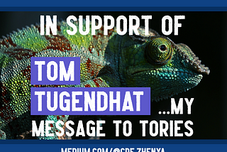 Image by author, Zhenya. The image shows a chameleon, with a blue border on the top and bottom. It is overlaid with the white text: IN SUPPORT OF TOM TUGENDHAT …MY MESSAGE TO TORIES, with the author's profile link, medium.com/@cde.zhenya, at the bottom.