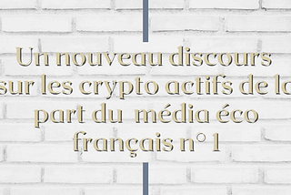 Un nouveau discours sur les crypto actifs de la part du premier média éco français