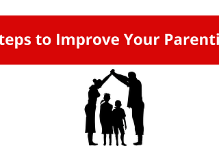 Steps to Improve Your Parenting
