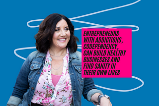 Entrepreneurs with addictions, codependency, can build healthy businesses and find sanity in their…