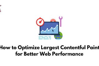 How to Optimize Largest Contentful Paint for Better Web Performance