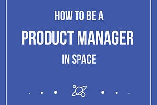 How to be a Product Manager in Space