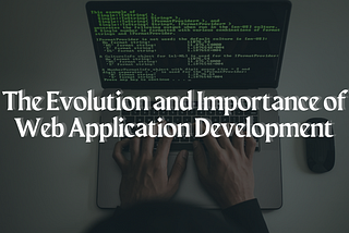 The Evolution and Importance of Web Application Development