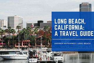 Long Beach, California: A Travel Guide | Andrew Hutchings Long Beach