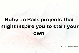Ruby on Rails projects that might inspire you to start your own