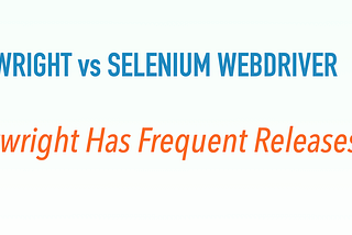 Correcting Wrong ‘Playwright’s Advantage over Selenium” Part 10: Frequent Releases