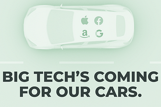 An overhead image of a car with the logos of Apple, Facebook, Amazon, and Google superimposed. Text beneath the image reads “Big Tech’s Coming for our Cars.”