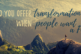 How do you offer transformation when people want a Fix-It?