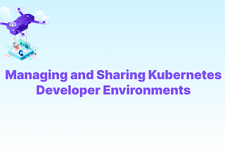 Managing and Sharing Kubernetes Developer Environments